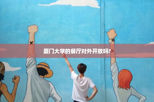 厦门大学的餐厅对外开放吗?