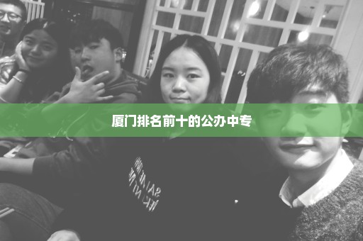 厦门排名前十的公办中专
