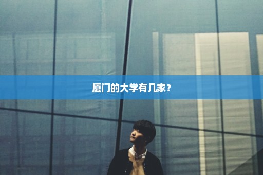 厦门的大学有几家？