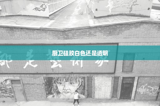 厨卫硅胶白色还是透明