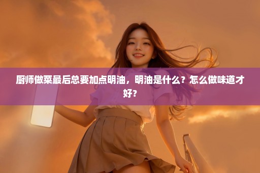 厨师做菜最后总要加点明油，明油是什么？怎么做味道才好？