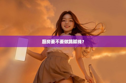 厨房要不要做踢脚线？