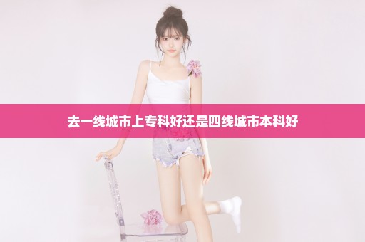 去一线城市上专科好还是四线城市本科好