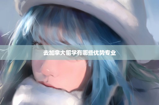 去加拿大留学有哪些优势专业