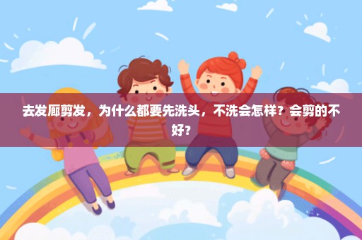 去发廊剪发，为什么都要先洗头，不洗会怎样？会剪的不好？