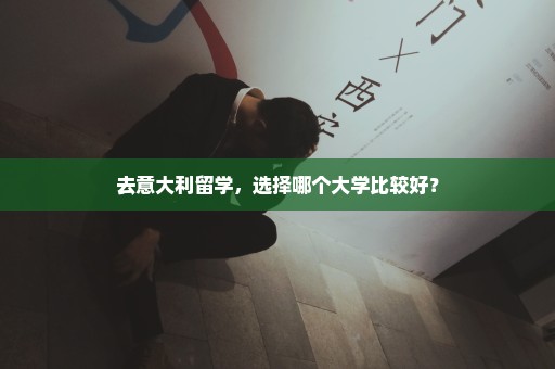去意大利留学，选择哪个大学比较好？