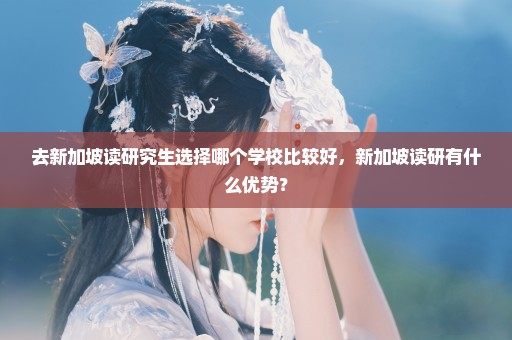 去新加坡读研究生选择哪个学校比较好，新加坡读研有什么优势？