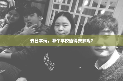 去日本玩，哪个学校值得去参观？