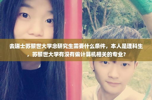 去瑞士苏黎世大学念研究生需要什么条件，本人是理科生，苏黎世大学有没有偏计算机相关的专业？