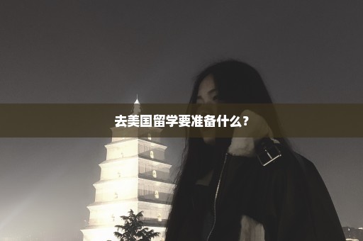 去美国留学要准备什么？