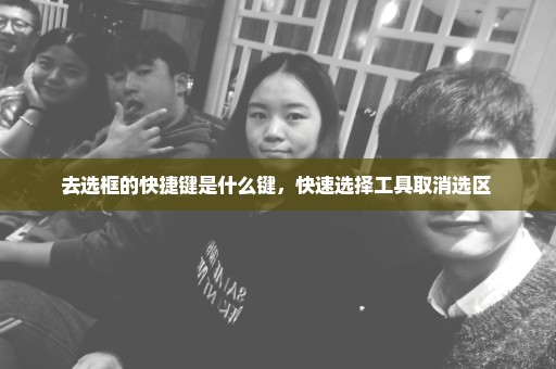 去选框的快捷键是什么键，快速选择工具取消选区 