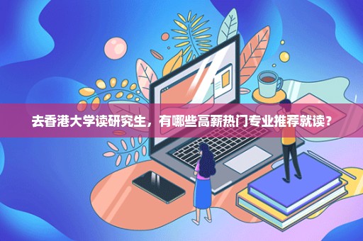 去香港大学读研究生，有哪些高薪热门专业推荐就读？