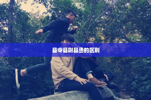 县令县尉县丞的区别