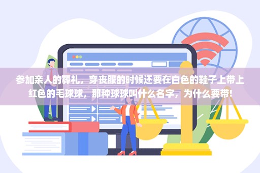 参加亲人的葬礼，穿丧服的时候还要在白色的鞋子上带上红色的毛球球，那种球球叫什么名字，为什么要带!