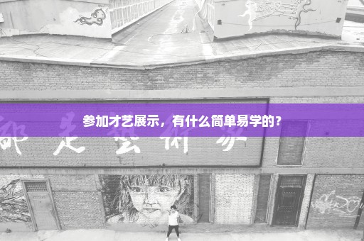 参加才艺展示，有什么简单易学的？