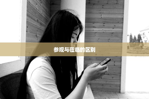 参观与莅临的区别