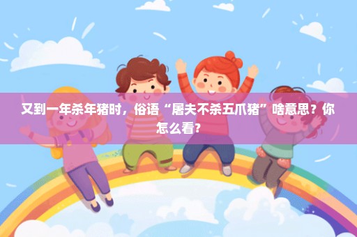 又到一年杀年猪时，俗语“屠夫不杀五爪猪”啥意思？你怎么看？