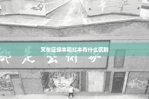 叉车证绿本和红本有什么区别