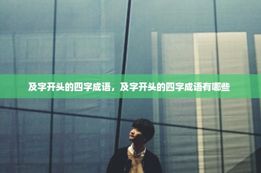 及字开头的四字成语，及字开头的四字成语有哪些 