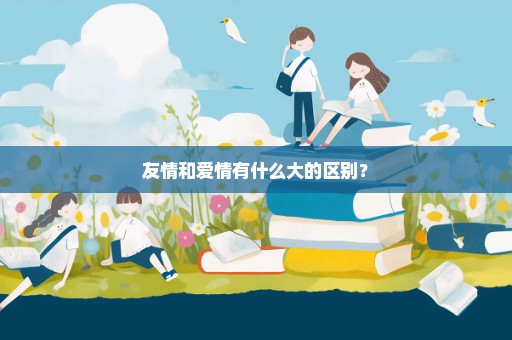 友情和爱情有什么大的区别？