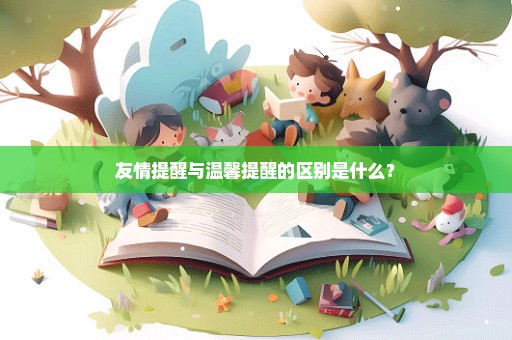 友情提醒与温馨提醒的区别是什么？