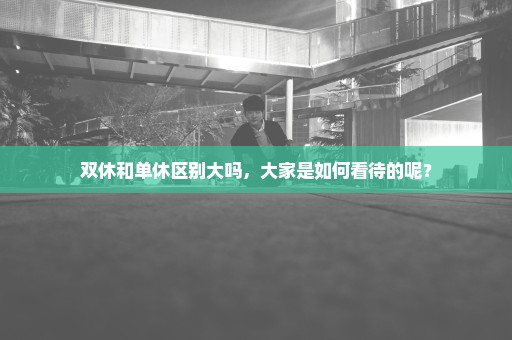 双休和单休区别大吗，大家是如何看待的呢？