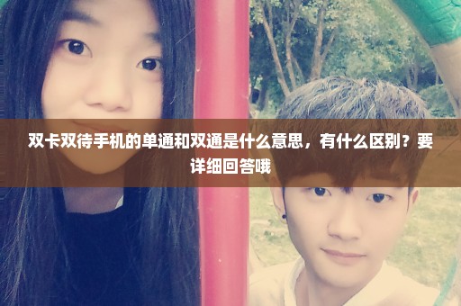 双卡双待手机的单通和双通是什么意思，有什么区别？要详细回答哦