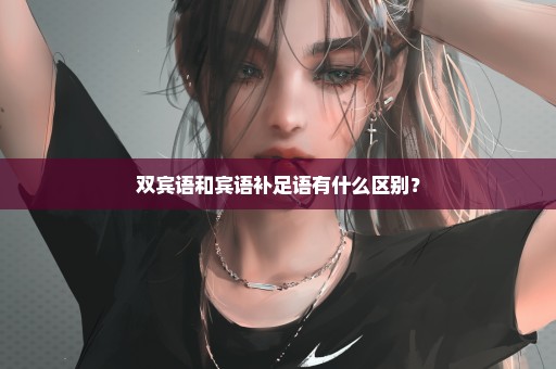 双宾语和宾语补足语有什么区别？