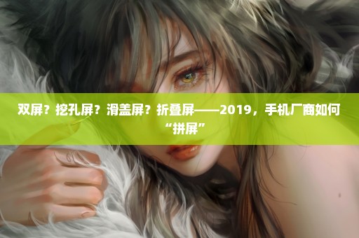 双屏？挖孔屏？滑盖屏？折叠屏——2019，手机厂商如何“拼屏”