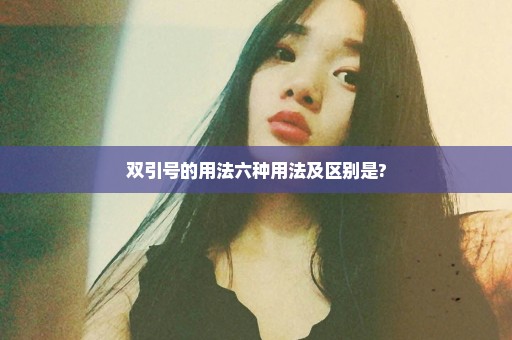 双引号的用法六种用法及区别是?