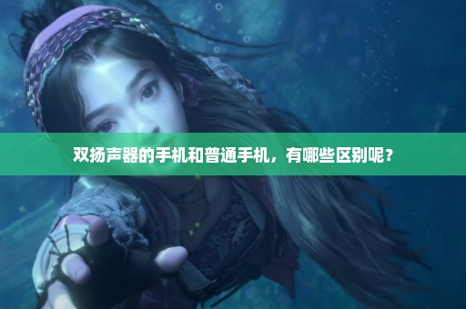 双扬声器的手机和普通手机，有哪些区别呢？