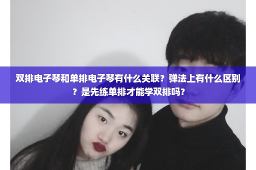 双排电子琴和单排电子琴有什么关联？弹法上有什么区别？是先练单排才能学双排吗？