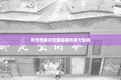 双方性格对恋爱婚姻有多大影响