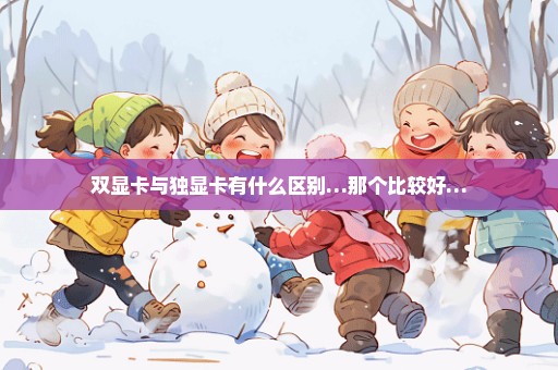 双显卡与独显卡有什么区别…那个比较好…