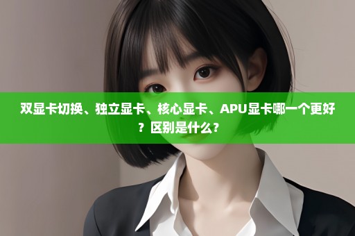 双显卡切换、独立显卡、核心显卡、APU显卡哪一个更好？区别是什么？
