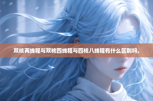 双核两线程与双核四线程与四核八线程有什么区别吗，