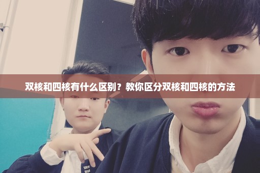双核和四核有什么区别？教你区分双核和四核的方法