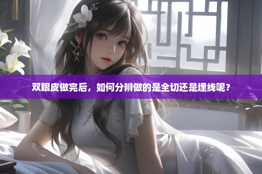 双眼皮做完后，如何分辨做的是全切还是埋线呢？