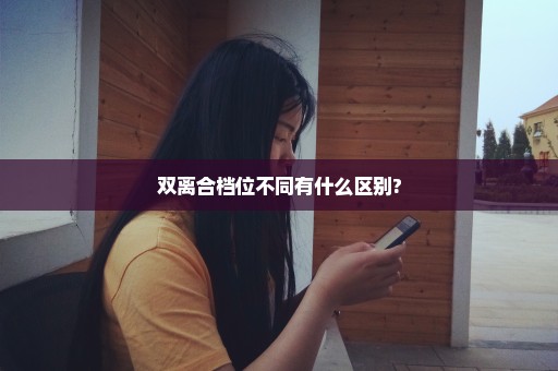 双离合档位不同有什么区别?