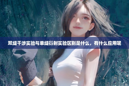 双缝干涉实验与单缝衍射实验区别是什么，有什么应用呢