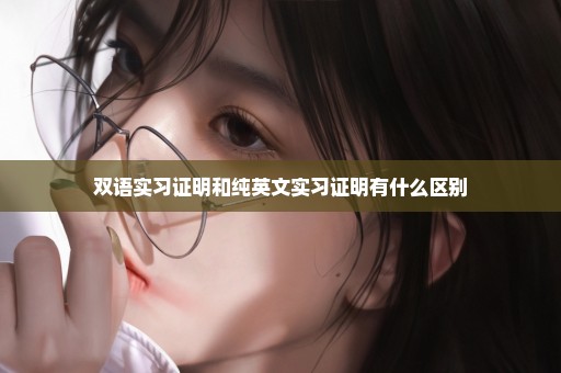 双语实习证明和纯英文实习证明有什么区别