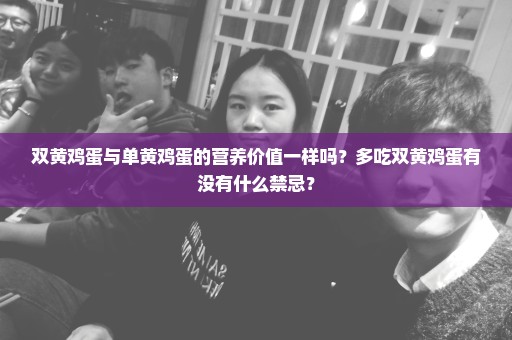 双黄鸡蛋与单黄鸡蛋的营养价值一样吗？多吃双黄鸡蛋有没有什么禁忌？