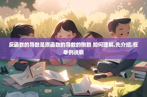 反函数的导数是原函数的导数的倒数 如何理解,先介绍,在举例说明