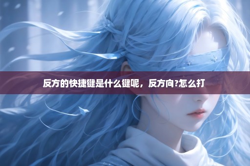 反方的快捷键是什么键呢，反方向?怎么打 
