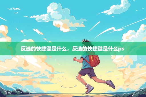 反选的快捷键是什么，反选的快捷键是什么ps 
