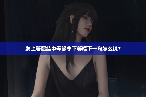 发上等愿结中等缘享下等福下一句怎么说？