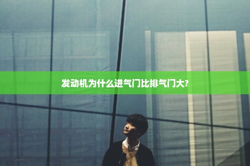 发动机为什么进气门比排气门大?