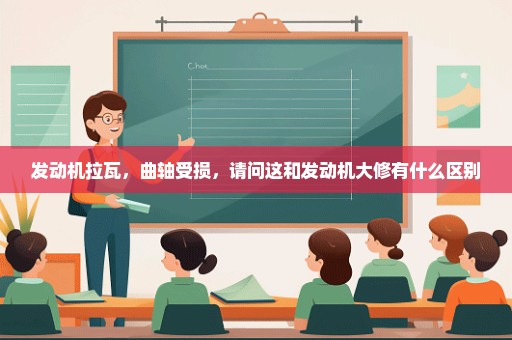 发动机拉瓦，曲轴受损，请问这和发动机大修有什么区别