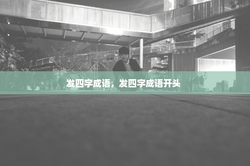 发四字成语，发四字成语开头 