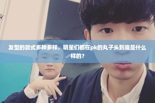 发型的款式多种多样，明星们都在pk的丸子头到底是什么样的？